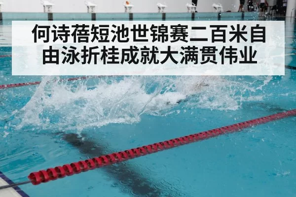 何诗蓓短池世锦赛二百米自由泳折桂成就大满贯伟业
