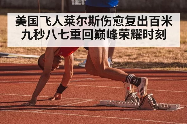 美国飞人莱尔斯伤愈复出百米九秒八七重回巅峰荣耀时刻