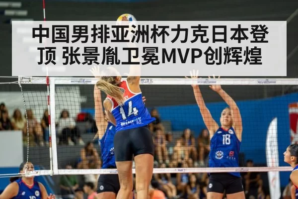 中国男排亚洲杯力克日本登顶 张景胤卫冕MVP创辉煌